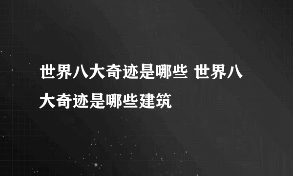 世界八大奇迹是哪些 世界八大奇迹是哪些建筑