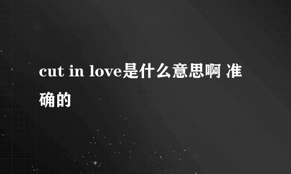 cut in love是什么意思啊 准确的