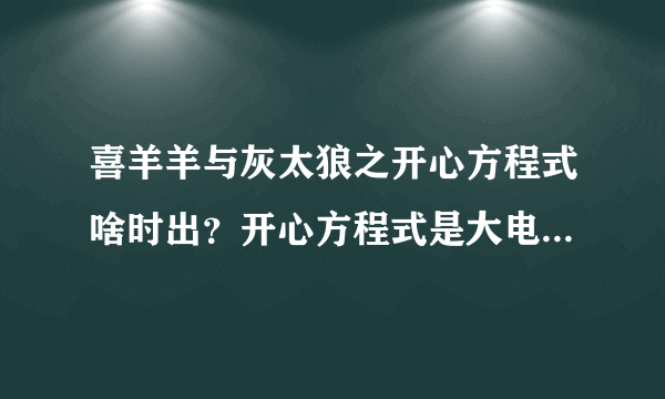 喜羊羊与灰太狼之开心方程式啥时出？开心方程式是大电影还是12分钟多集