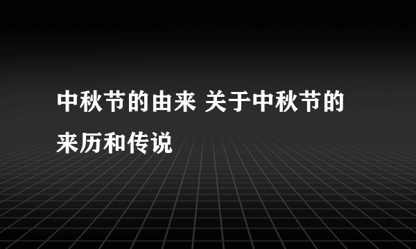 中秋节的由来 关于中秋节的来历和传说