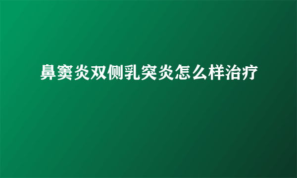 鼻窦炎双侧乳突炎怎么样治疗