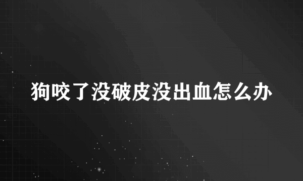 狗咬了没破皮没出血怎么办