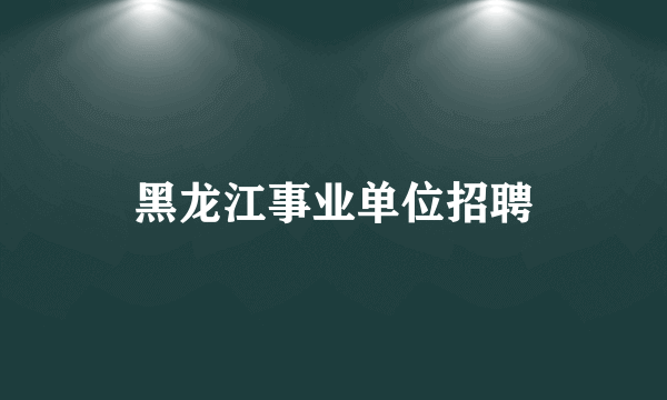 黑龙江事业单位招聘