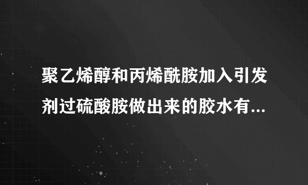 聚乙烯醇和丙烯酰胺加入引发剂过硫酸胺做出来的胶水有毒性吗? 注意没有加甲醛.