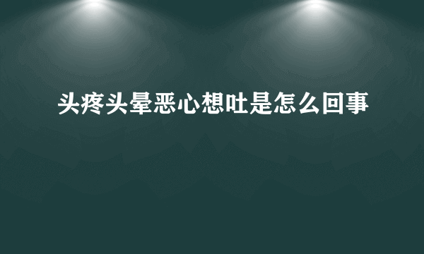 头疼头晕恶心想吐是怎么回事