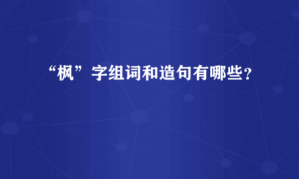 “枫”字组词和造句有哪些？