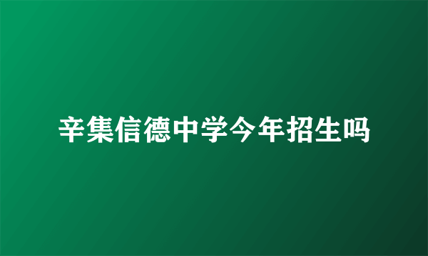 辛集信德中学今年招生吗