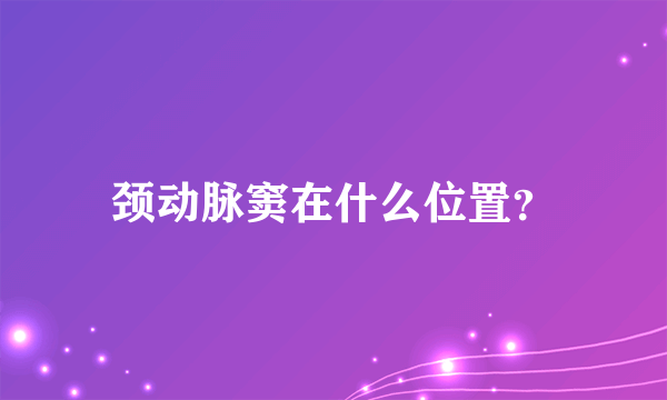 颈动脉窦在什么位置？