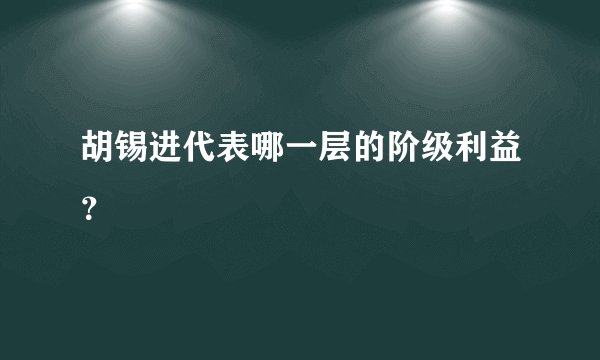 胡锡进代表哪一层的阶级利益？