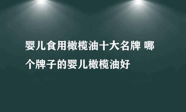 婴儿食用橄榄油十大名牌 哪个牌子的婴儿橄榄油好