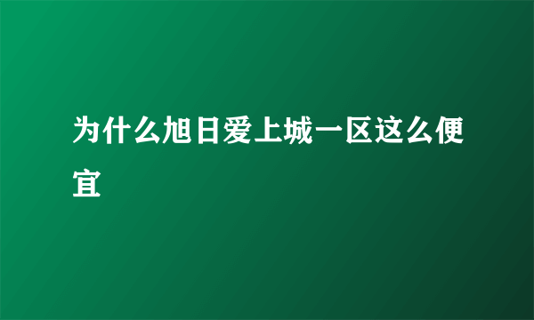 为什么旭日爱上城一区这么便宜