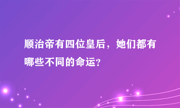 顺治帝有四位皇后，她们都有哪些不同的命运？