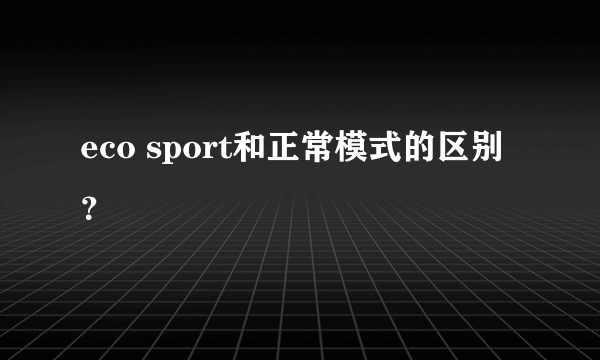 eco sport和正常模式的区别？