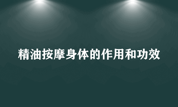 精油按摩身体的作用和功效