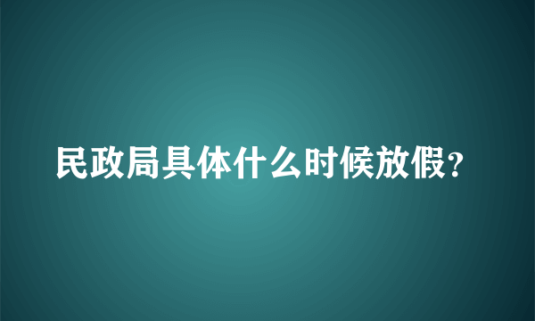 民政局具体什么时候放假？