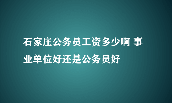 石家庄公务员工资多少啊 事业单位好还是公务员好