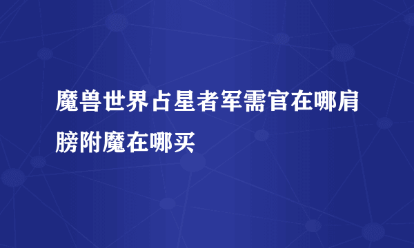 魔兽世界占星者军需官在哪肩膀附魔在哪买