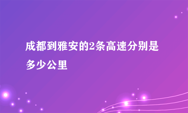 成都到雅安的2条高速分别是多少公里