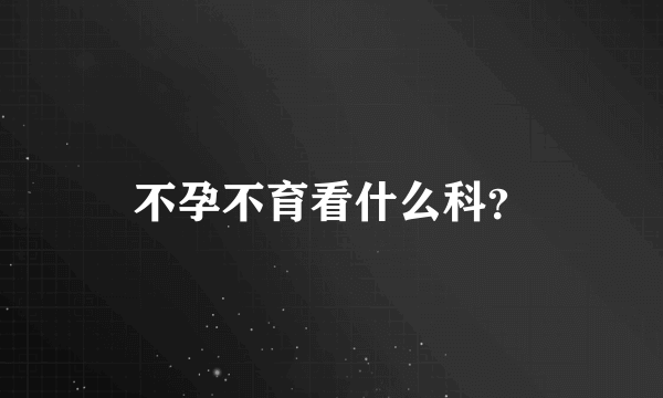 不孕不育看什么科？