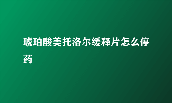 琥珀酸美托洛尔缓释片怎么停药