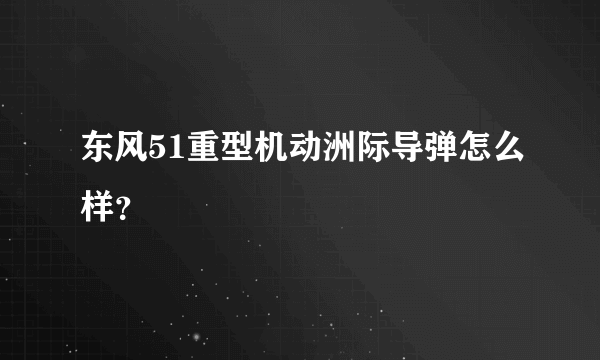 东风51重型机动洲际导弹怎么样？