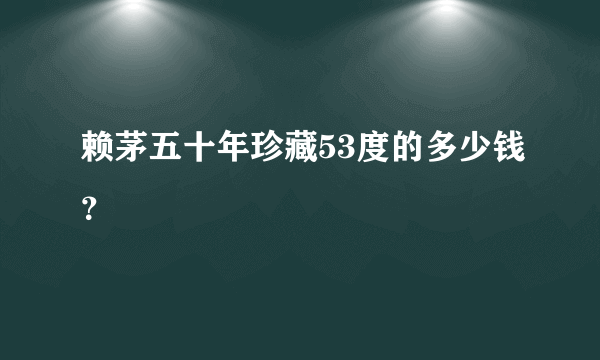 赖茅五十年珍藏53度的多少钱？