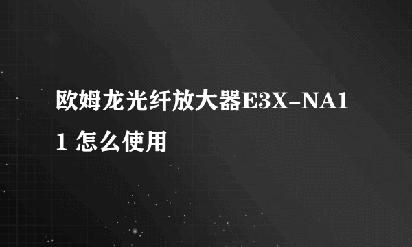 欧姆龙光纤放大器E3X-NA11 怎么使用