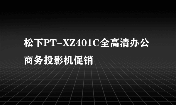 松下PT-XZ401C全高清办公商务投影机促销