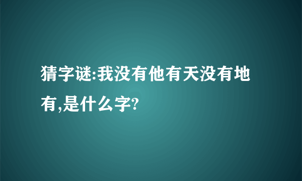 猜字谜:我没有他有天没有地有,是什么字?