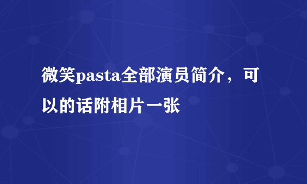 微笑pasta全部演员简介，可以的话附相片一张