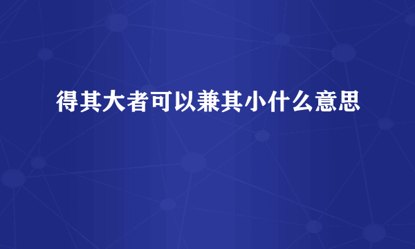 得其大者可以兼其小什么意思