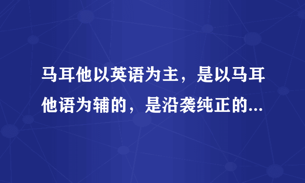 马耳他以英语为主，是以马耳他语为辅的，是沿袭纯正的英式教育吗？