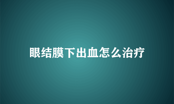 眼结膜下出血怎么治疗