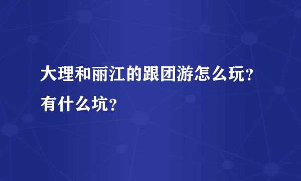 大理和丽江的跟团游怎么玩？有什么坑？