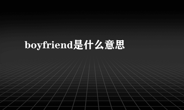 boyfriend是什么意思