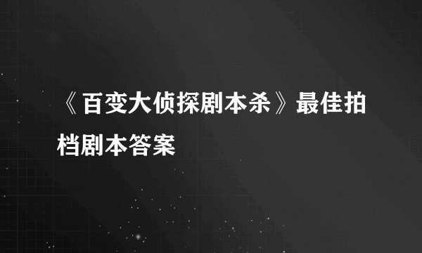 《百变大侦探剧本杀》最佳拍档剧本答案