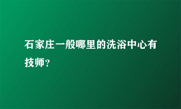 石家庄一般哪里的洗浴中心有技师？