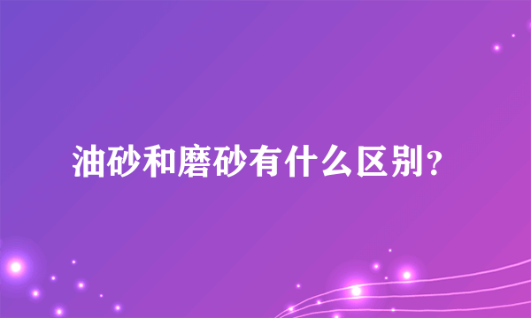 油砂和磨砂有什么区别？