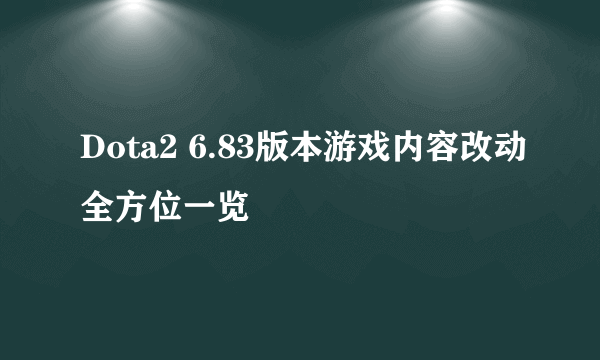 Dota2 6.83版本游戏内容改动全方位一览