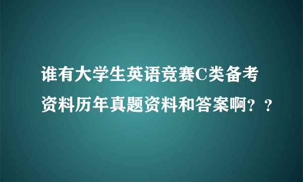 谁有大学生英语竞赛C类备考资料历年真题资料和答案啊？？