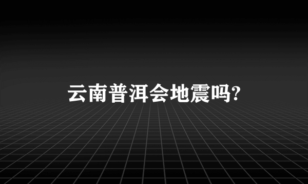 云南普洱会地震吗?