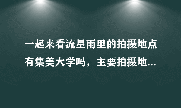 一起来看流星雨里的拍摄地点有集美大学吗，主要拍摄地点是厦门大学吗