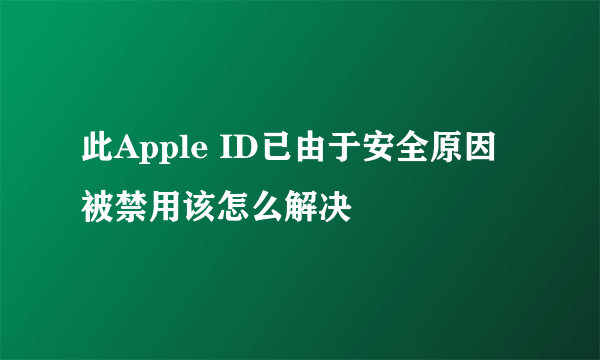 此Apple ID已由于安全原因被禁用该怎么解决