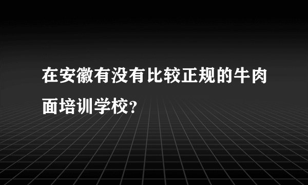 在安徽有没有比较正规的牛肉面培训学校？