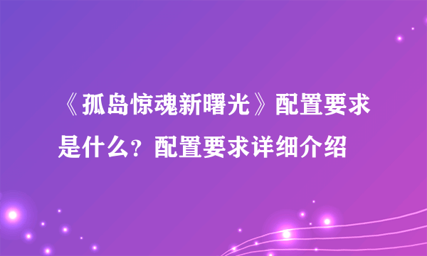 《孤岛惊魂新曙光》配置要求是什么？配置要求详细介绍