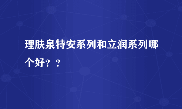 理肤泉特安系列和立润系列哪个好？？