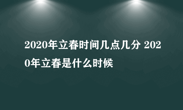 2020年立春时间几点几分 2020年立春是什么时候