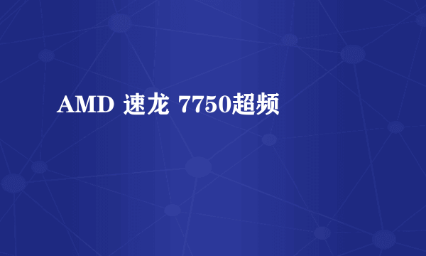 AMD 速龙 7750超频問題