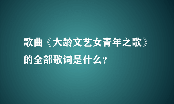 歌曲《大龄文艺女青年之歌》的全部歌词是什么？