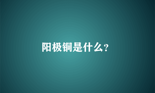 阳极铜是什么？